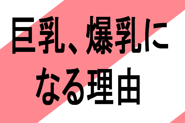 エロ巨乳爆乳大きなおっぱいになる理由
